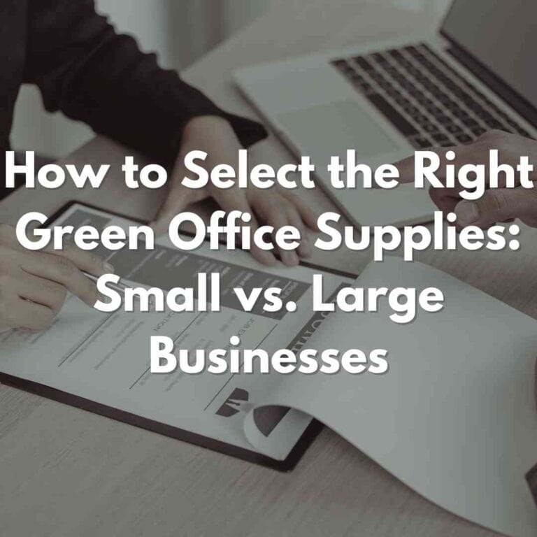 Selecting the Right Green Office Supplies: A Guide for Small and Large Businesses